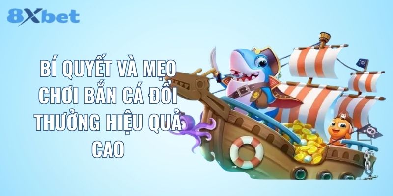 Bí quyết và mẹo chơi bắn cá đổi thưởng hiệu quả cao